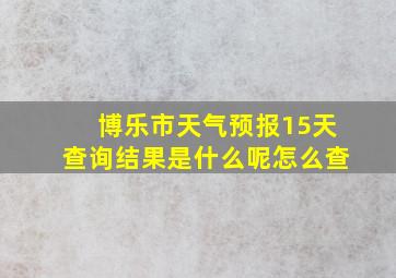 博乐市天气预报15天查询结果是什么呢怎么查