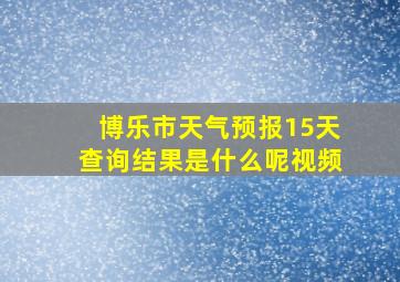 博乐市天气预报15天查询结果是什么呢视频