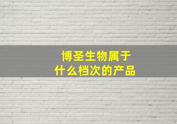 博圣生物属于什么档次的产品