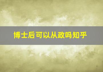 博士后可以从政吗知乎