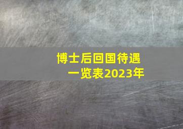 博士后回国待遇一览表2023年