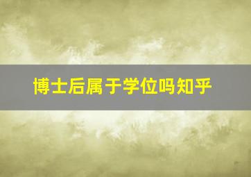 博士后属于学位吗知乎