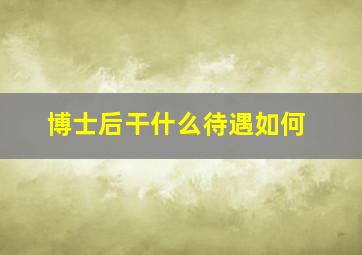 博士后干什么待遇如何