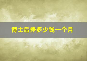 博士后挣多少钱一个月