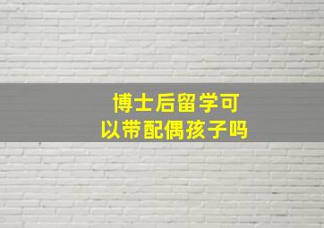 博士后留学可以带配偶孩子吗