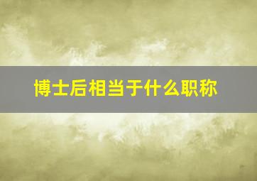 博士后相当于什么职称