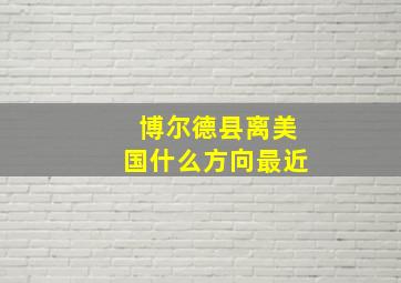 博尔德县离美国什么方向最近