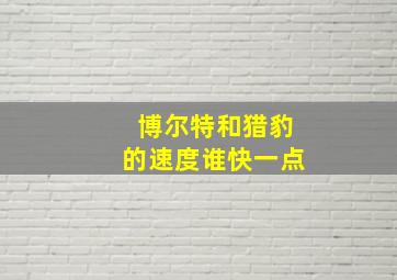 博尔特和猎豹的速度谁快一点