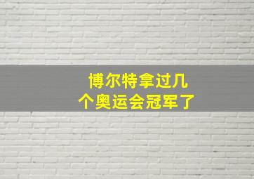 博尔特拿过几个奥运会冠军了