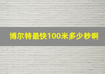 博尔特最快100米多少秒啊