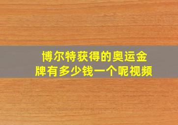 博尔特获得的奥运金牌有多少钱一个呢视频