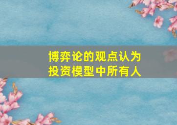 博弈论的观点认为投资模型中所有人