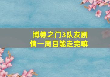 博德之门3队友剧情一周目能走完嘛