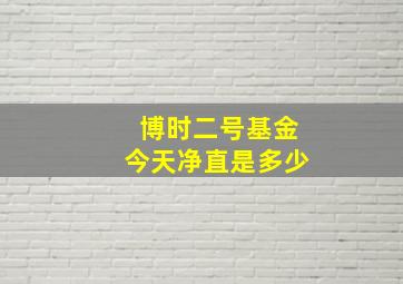 博时二号基金今天净直是多少