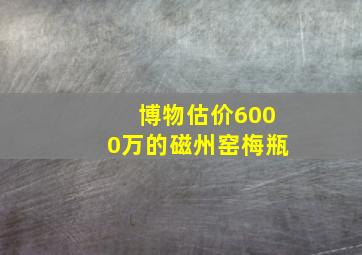 博物估价6000万的磁州窑梅瓶