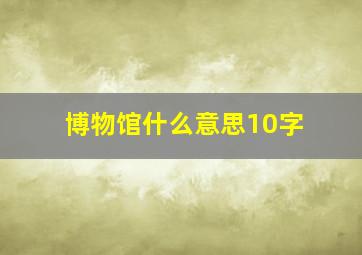 博物馆什么意思10字