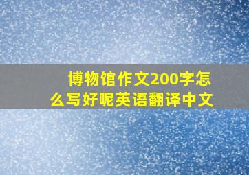 博物馆作文200字怎么写好呢英语翻译中文