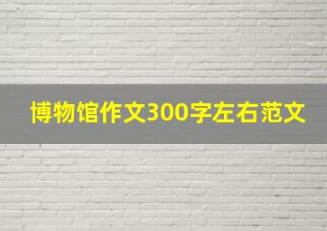 博物馆作文300字左右范文