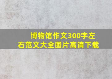 博物馆作文300字左右范文大全图片高清下载