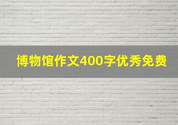 博物馆作文400字优秀免费