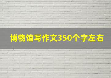 博物馆写作文350个字左右