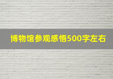 博物馆参观感悟500字左右