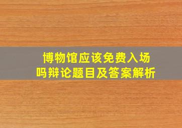 博物馆应该免费入场吗辩论题目及答案解析