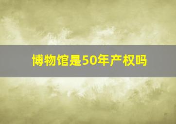 博物馆是50年产权吗