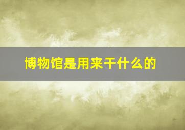 博物馆是用来干什么的