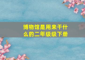 博物馆是用来干什么的二年级级下册