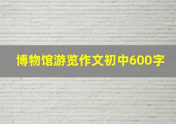 博物馆游览作文初中600字