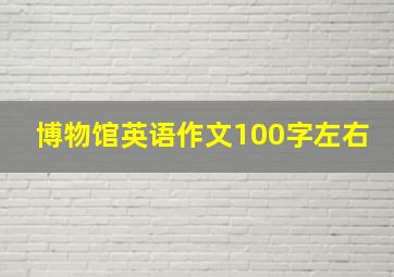 博物馆英语作文100字左右