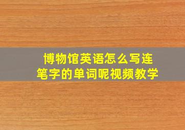 博物馆英语怎么写连笔字的单词呢视频教学