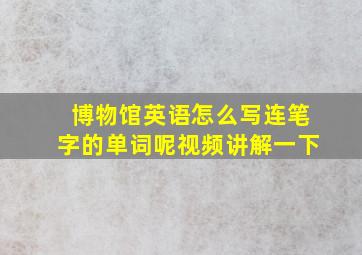 博物馆英语怎么写连笔字的单词呢视频讲解一下