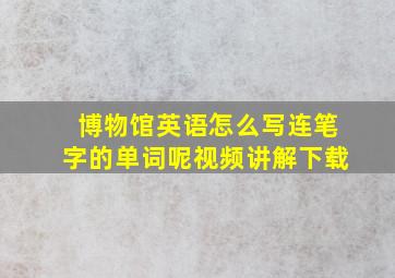 博物馆英语怎么写连笔字的单词呢视频讲解下载