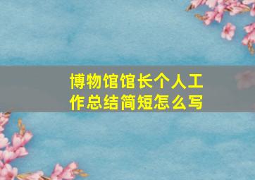 博物馆馆长个人工作总结简短怎么写