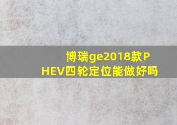 博瑞ge2018款PHEV四轮定位能做好吗