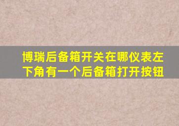 博瑞后备箱开关在哪仪表左下角有一个后备箱打开按钮