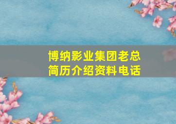 博纳影业集团老总简历介绍资料电话