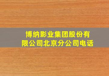 博纳影业集团股份有限公司北京分公司电话