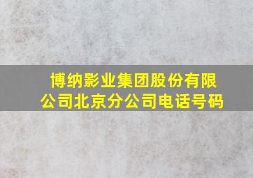 博纳影业集团股份有限公司北京分公司电话号码