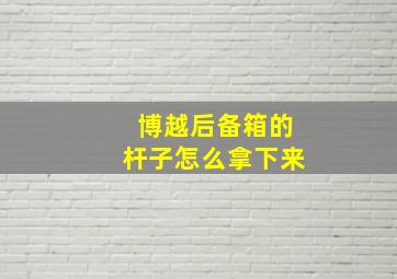 博越后备箱的杆子怎么拿下来