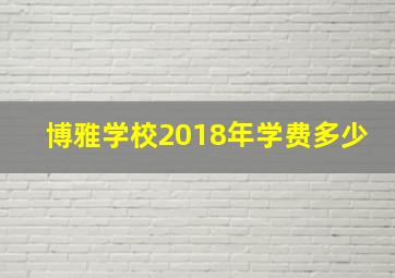 博雅学校2018年学费多少