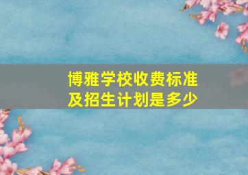 博雅学校收费标准及招生计划是多少