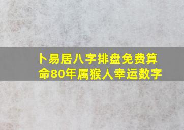 卜易居八字排盘免费算命80年属猴人幸运数字