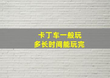 卡丁车一般玩多长时间能玩完