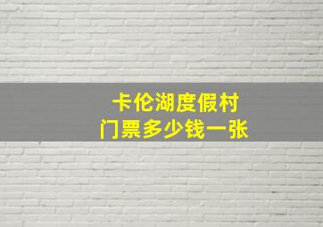 卡伦湖度假村门票多少钱一张