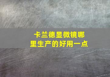 卡兰德显微镜哪里生产的好用一点