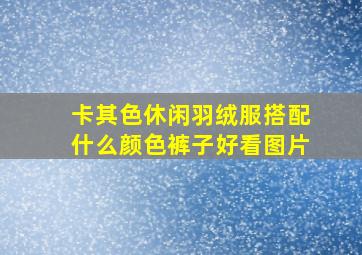 卡其色休闲羽绒服搭配什么颜色裤子好看图片