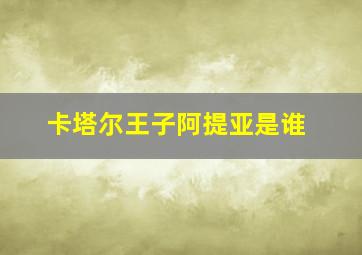 卡塔尔王子阿提亚是谁